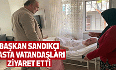 Başkan Sandıkçı Hasta Vatandaşları Ziyaret Etti