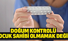 Doğum kontrolü çocuk sahibi olmamak değil!