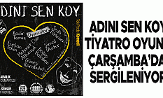 Adını Sen Koy Tiyatro Oyunu Çarşamba’da Sergileniyor