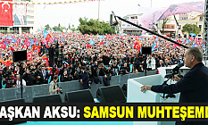 BAŞKAN AKSU: SAMSUN MUHTEŞEMDİ