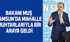 Bakanı Muş, Samsun'da mahalle muhtarlarıyla bir araya geldi
