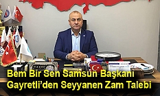 Bem Bir Sen Samsun Başkanı Gayretli’den Seyyanen Zam Talebi