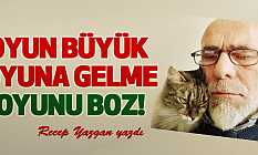 Oyun Büyük, Oyuna Gelme, Oyunu Boz!